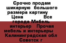 Срочно продам шикарную ,большого размера картину!!! › Цена ­ 20 000 - Все города Мебель, интерьер » Прочая мебель и интерьеры   . Калининградская обл.,Советск г.